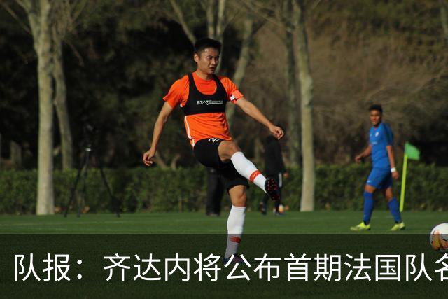 队报：齐达内将公布首期法国队名单，雅凯等新星有望入选